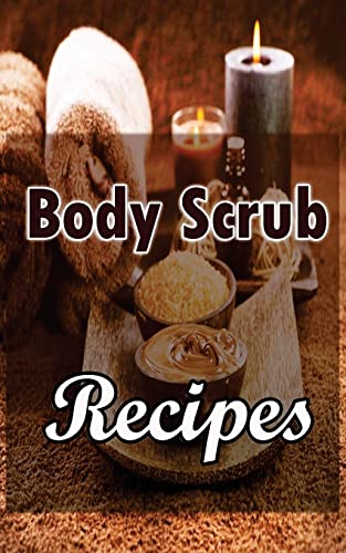Body Scrub Recipes: Natural Skin And Body Care Book (Homemade Body Scrubs And Masks For Beginners)