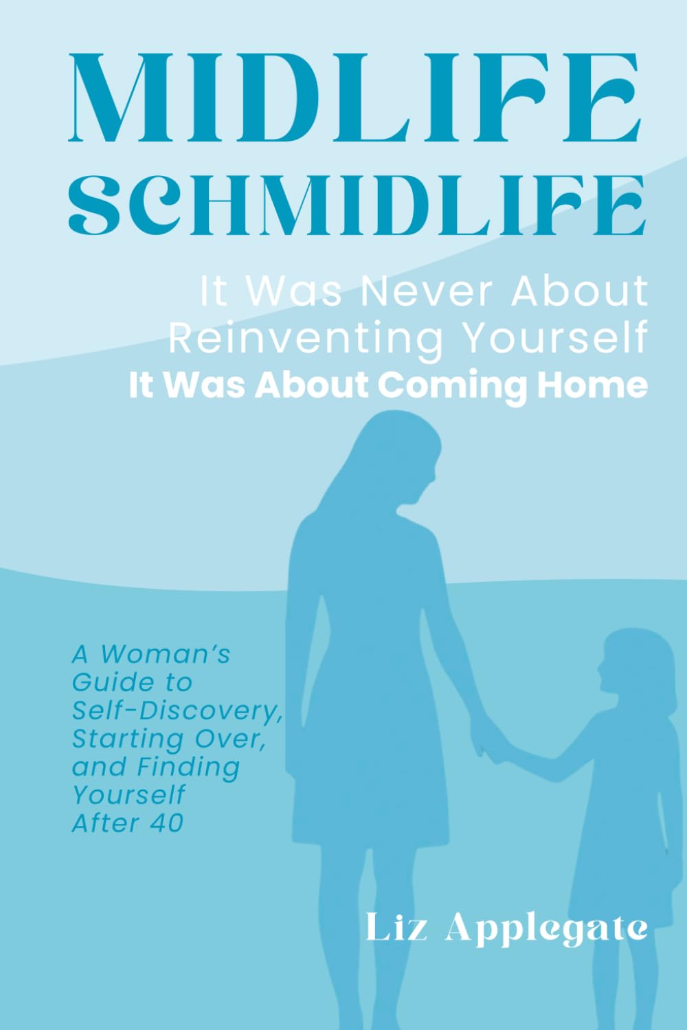 Midlife Schmidlife: It Was Never About Reinventing Yourself. It Was About Coming Home.: A Woman’s Guide to Self-Discovery, Starting Over, and Finding Yourself After 40
