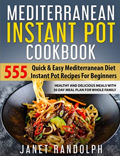 Mediterranean Instant Pot Cookbook: 555 Quick & Easy Mediterranean Diet Instant Pot Recipes For Beginners: Healthy and Delicious Meals with 30 Day Meal Plan For Whole Family