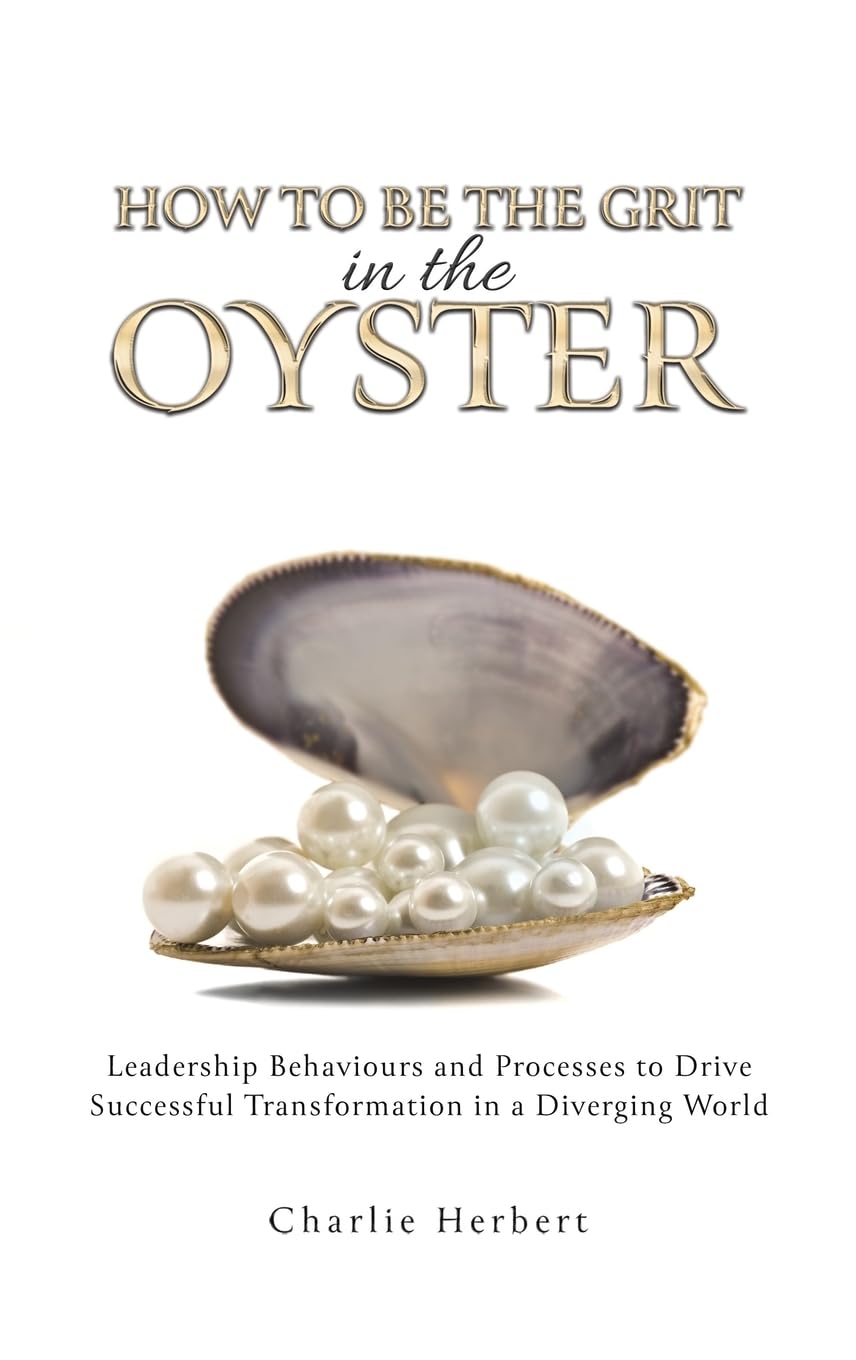 How to Be the Grit in the Oyster: Leadership Behaviours and Processes to Drive Successful Transformation in a Diverging World
