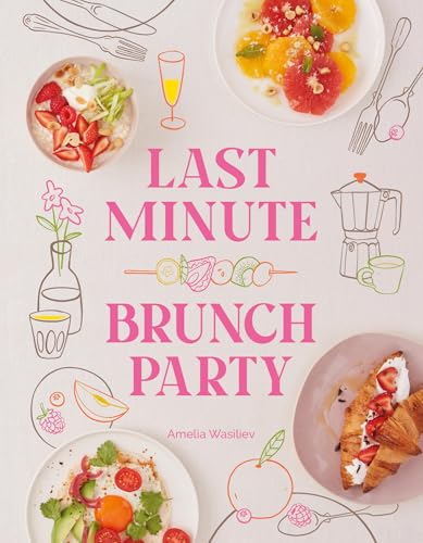 Last Minute Brunch Party: Over 100 Inspiring Dishes to Feed Famil...