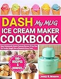 DASH My Mug Ice Cream Maker Cookbook: Easy Homemade Treats, Custom Flavors, and Pro Tips for Perfect Single-Serve Desserts Every Time