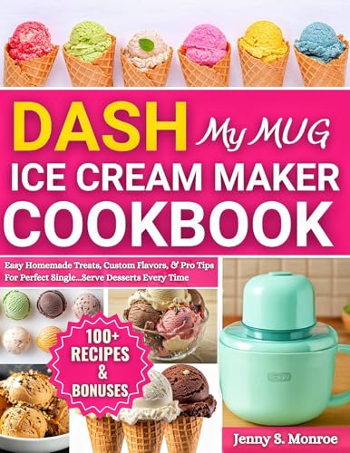 DASH My Mug Ice Cream Maker Cookbook: Easy Homemade Treats, Custom Flavors, and Pro Tips for Perfect Single-Serve Desserts Every Time