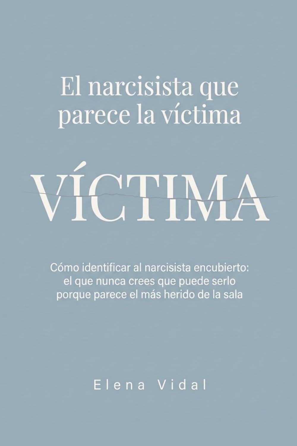 El Narcisista que Parece la Víctima: Cómo identificar al narcisista encubierto: el que nunca crees que puede serlo porque parece el más herido de la sala