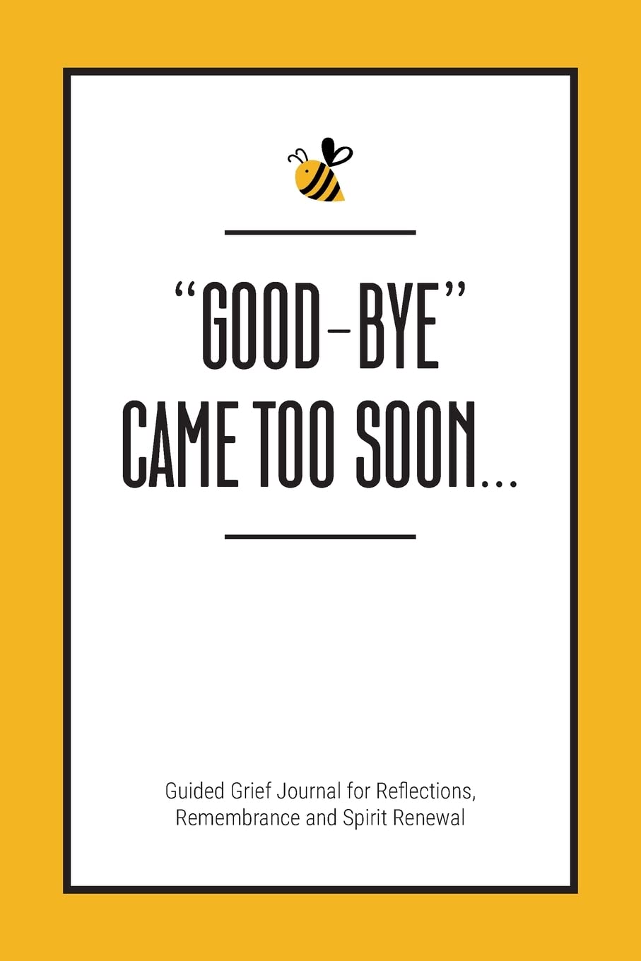 "Good-Bye" Came Too Soon: Guided Grief Journal for Reflections, Remembrance and Spirit Renewal
