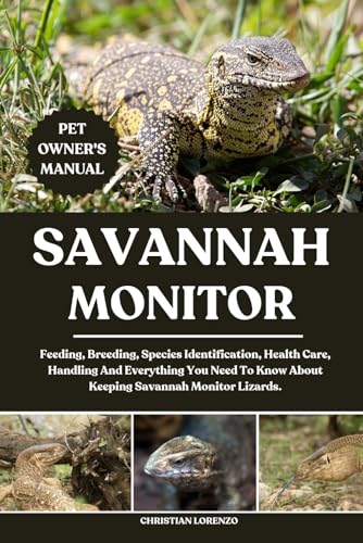 SAVANNAH MONITOR: Feeding, Breeding, Species Identification, Health Care, Handling And Everything You Need To Know About Keeping Savannah Monitor Lizards.