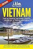 Vietnam: The Ultimate Vietnam Travel Guide By A Traveler For A Traveler: The Best Travel Tips; Where To Go, What To See And Much More (Lost Travelers, ... Chi Minh City, Hanoi, Best of VIETNAM Travel)