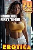 HARDCORE FIRST TIMES (70 SIZZLING HOT EROTICA SHORT STORIES ANTHOLOGY)