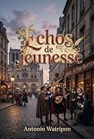 Échos de jeunesse: Les chansons et poèmes d'Antonio Watripon, un écho du Paris étudiant et bohème du Quartier Latin au XIXe siècle (French Edition) B0H1B4FLPV Book Cover
