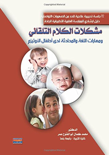 مشكلات الكلام التلقائي ومهارات اللغة والمحادثة لدى أطفال الأوتيزم: 112جلسة تدريبية علاجية للحد من الصعوبات التواصلية : دليل إرشادي للممارسة العلمية التطبيقية الجادة (Arabic Edition)