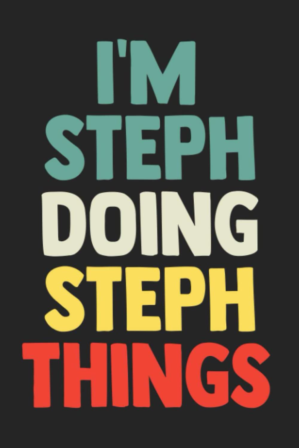 I'm Steph Doing Steph Things: Notebook Gift Steph name gifts, Journal Personalized Gift for Steph , Gift Idea for Steph, 120 Pages