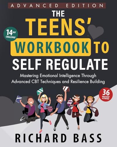 The Teens' Workbook to Self Regulate Advanced Edition: Mastering Emotional Intelligence Through Advanced CBT Techniques and Resilience Building (Successful Parenting)