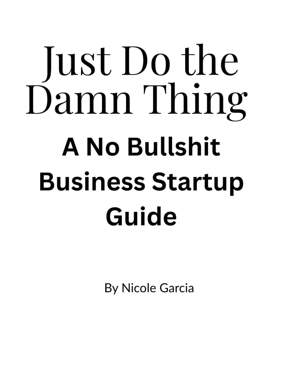 Just Do The Damn Thing: A No Bullshit Business Startup Guide