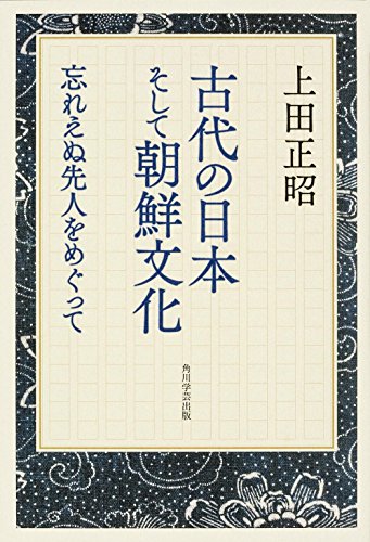 古代の日本そして朝鮮文化 忘れえぬ先人をめぐって