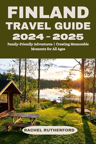 Finland travel guide 2024-2025: Family-Friendly Adventures | Creating Memorable Moments for All Ages (Your Ultimate Travel Companion Book 4)