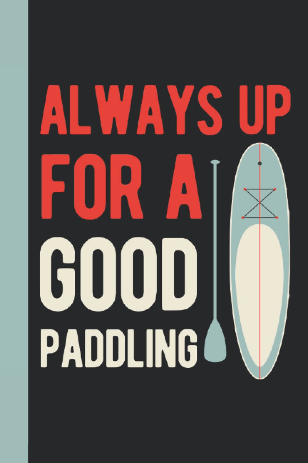 Always Up For A Good Paddling: Paddle Board Gifts - Funny Blank Lined Paddle Board Journal Gift For Paddlers (Paddle Board Gift Ideas)