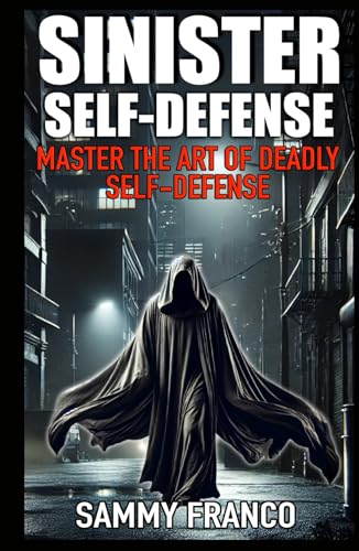 Sinister Self-Defense: Master the Art of Deadly Self-Defense