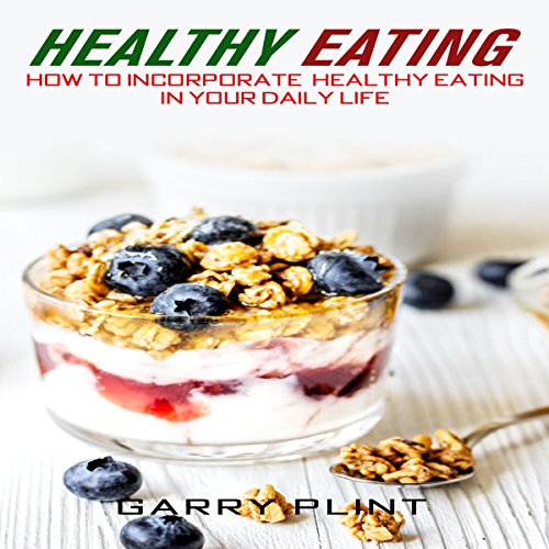 Healthy Eating: How to Incorporate Healthy Eating in Your Daily Life Audiobook by Garry Plint Healthy Eating: How to Incorporate Healthy Eating in Your Daily Life Audiobook by Garry Plint