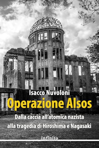 Operazione Alsos. Dalla caccia all'atomica nazista alla tragedia di Hiroshima e Nagasaki