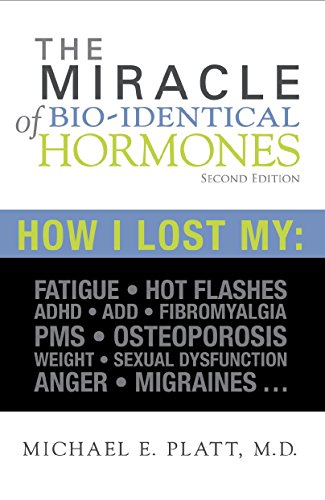 The Miracle of Bi-identical Hormones: How I Lost My : Fatigue,Hot flashes, ADHD/ADD, Fibromyalgia, PMS, Osteoporosis, Weight, Sexual dysfunction, Anger, Migraines...
