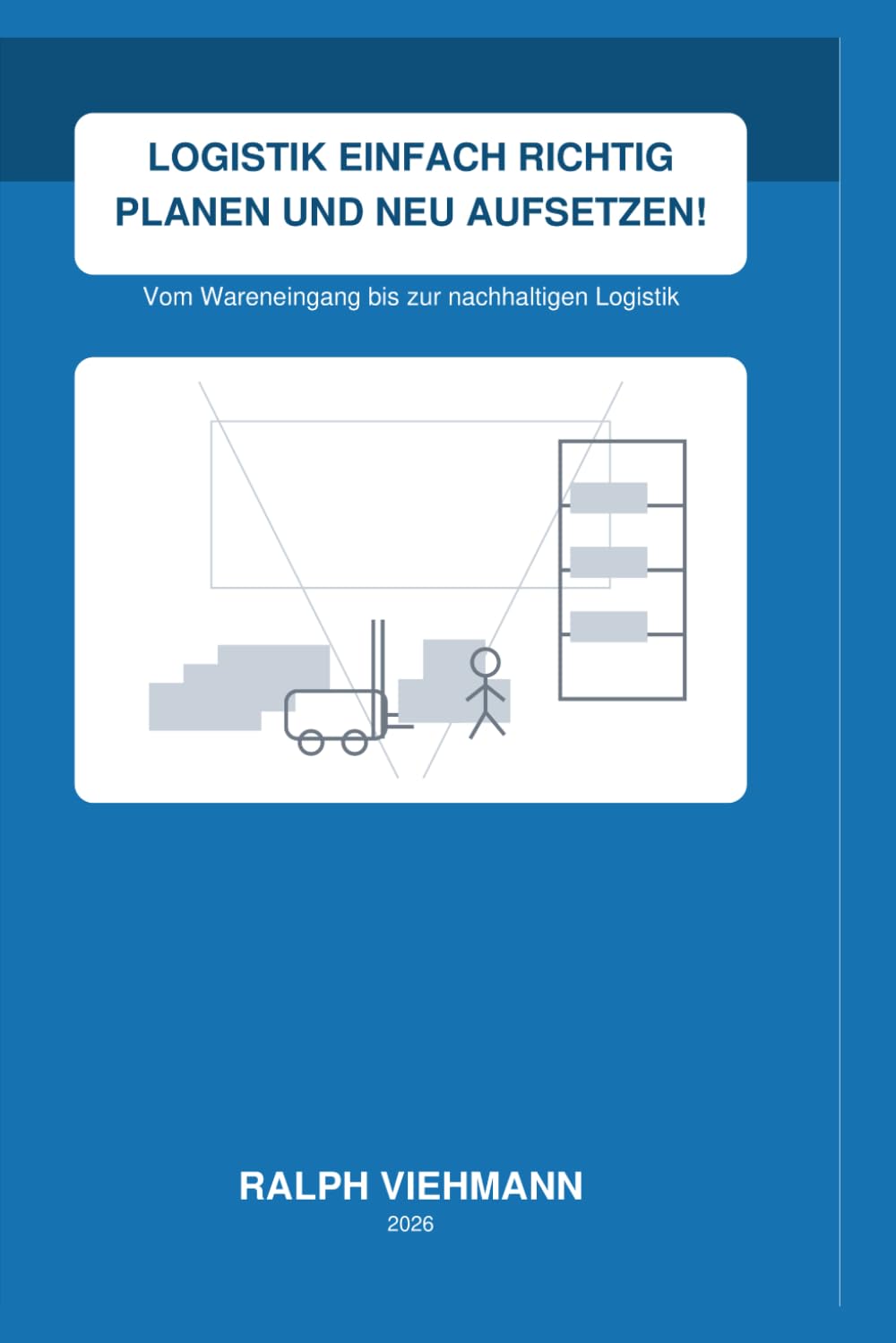 Logistik einfach richtig planen und neu aufsetzen!: Vom Wareneingang bis zur nachhaltigen Logistik – verständlich, praxisnah, ohne Fachchinesisch