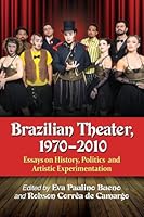 Brazilian Theater, 1970-2010: Essays on History, Politics and Artistic Experimentation 0786497033 Book Cover