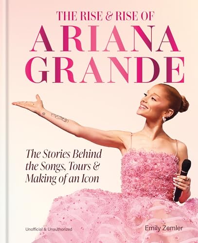 The Rise and Rise of Ariana Grande: The Stories Behind the Songs,...