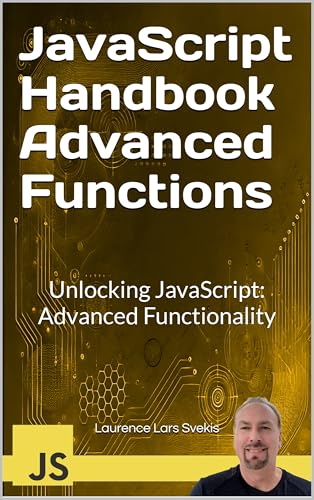 JavaScript Handbook Advanced Functions: Unlocking JavaScript: Advanced Functionality (Advanced Core JavaScript Mastery Series)
