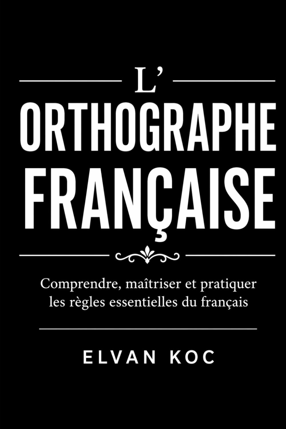 L' ORTHOGRAPHE FRANÇAISE: comprendre, maîtriser et pratiquer les règle essentielles du français.
