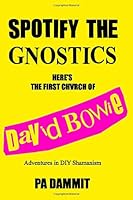 Spotify the Gnostics, Here's the First Chvrch of David Bowie : Adventures in DIY Shamanism 179213102X Book Cover
