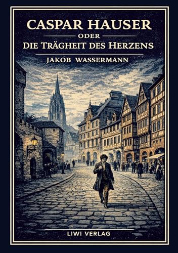 Jakob Wassermann: Caspar Hauser oder Die Trägheit des Herzens. Neuausgabe: Ein historischer Roman über Macht und Menschlichkeit