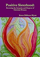 Positive Sisterhood: Restoring the Integrity and Purpose of Christian Women 1326231278 Book Cover
