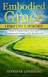 Embodied Grace: A Woman's Path to Empowerment: How to Claim Peace, Joy, and Abundance to Create a Life You'll Love!