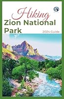 Hiking Zion National Park 2024 Guide: Unveling off-the-beaten-path Hiking Adventures: Challenge Yourself, Embrace the Wild with Tips, Itinerary ... Various Interest (HiKing adventure for All) B0CW1528Q7 Book Cover