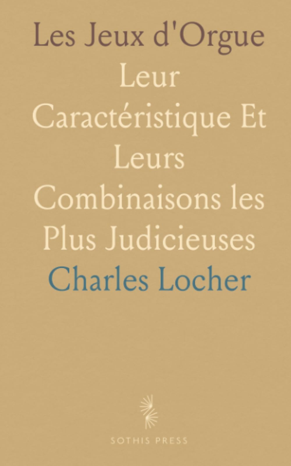 Les Jeux d'Orgue: Leur Caractéristique Et Leurs Combinaisons les Plus Judicieuses