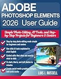 ADOBE PHOTOSHOP ELEMENTS 2026 USER GUIDE: Simple Photo Editing, AI Tools, and Step-by-Step Projects for Beginners & Seniors