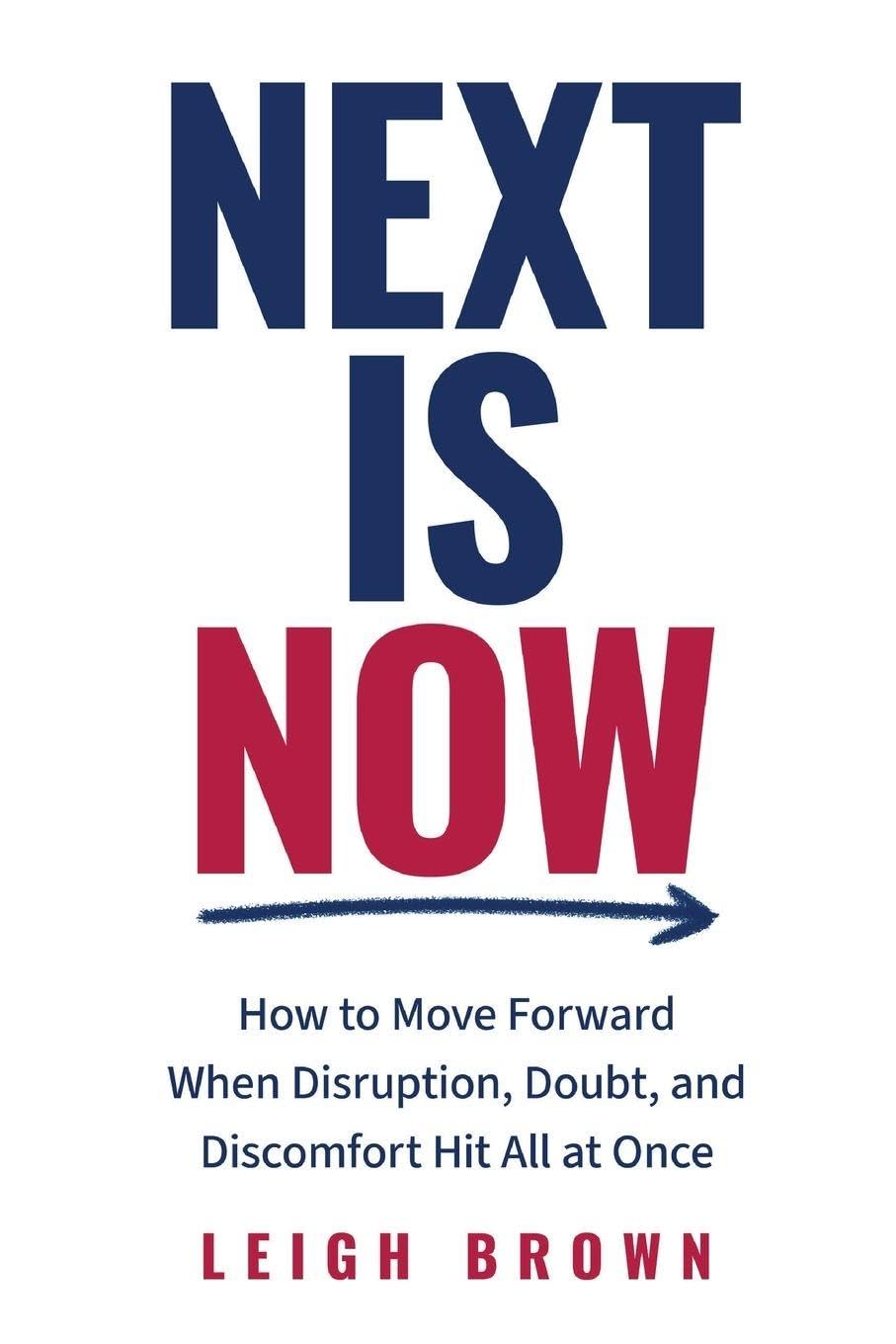 Next Is Now: How to Move Forward When Disruption, Doubt, and Discomfort Hit All at Once.