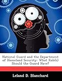 National Guard and the Department of Homeland Security: What Role(s) Should the Guard Have?