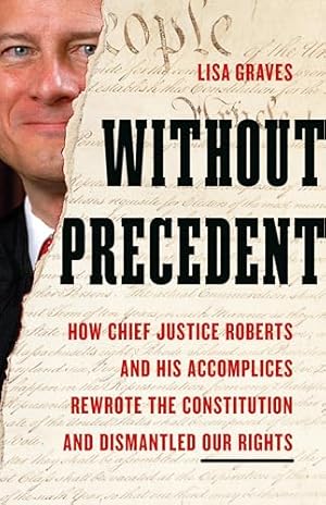 Without Precedent: How Chief Justice Roberts and His Accomplices Rewrote the Constitution and Dismantled Our Rights