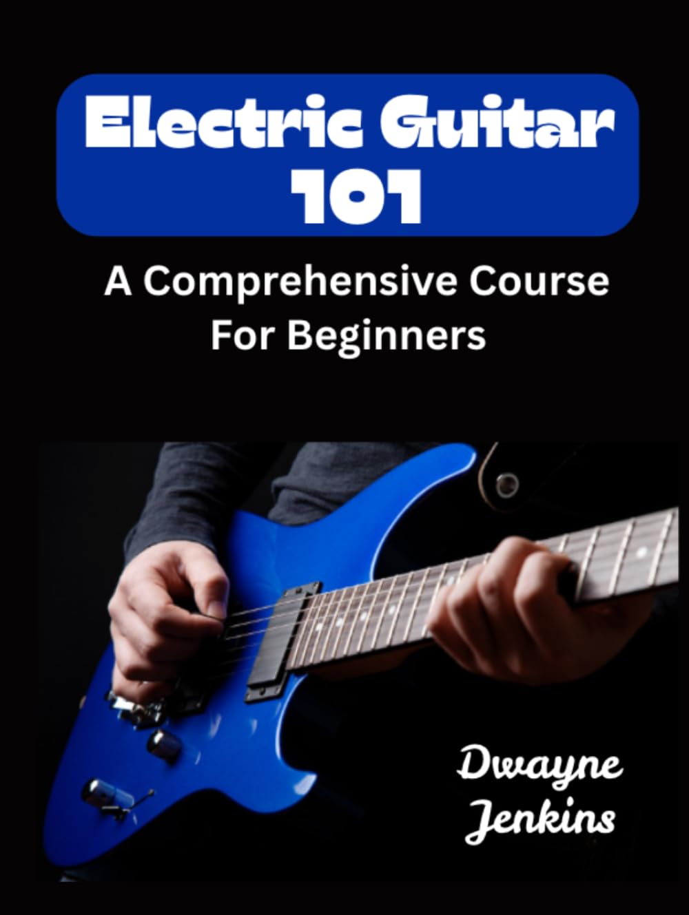 Electric Guitar 101: A Comprehensive Course For Beginners Full Color, Pictures, Diagrams, & Music Notation. Learn chords, Rhythm, Scales, & much, more.
