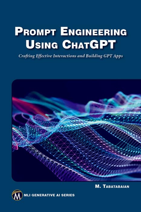 Prompt Engineering Using ChatGPT: Crafting Effective Interactions and Building GPT Apps (MLI Generative AI Series)