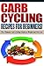 CARB CYCLING - The Best Carb Cycling Recipes for Beginners!: ARB CYCLING - The Ultimate Carb Cycling Guide to Weight and Fat Loss