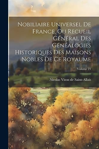 Nobiliaire universel de France, ou Recueil général des généalogies historiques des maisons nobles de ce royaume; Volume 21 (French Edition)