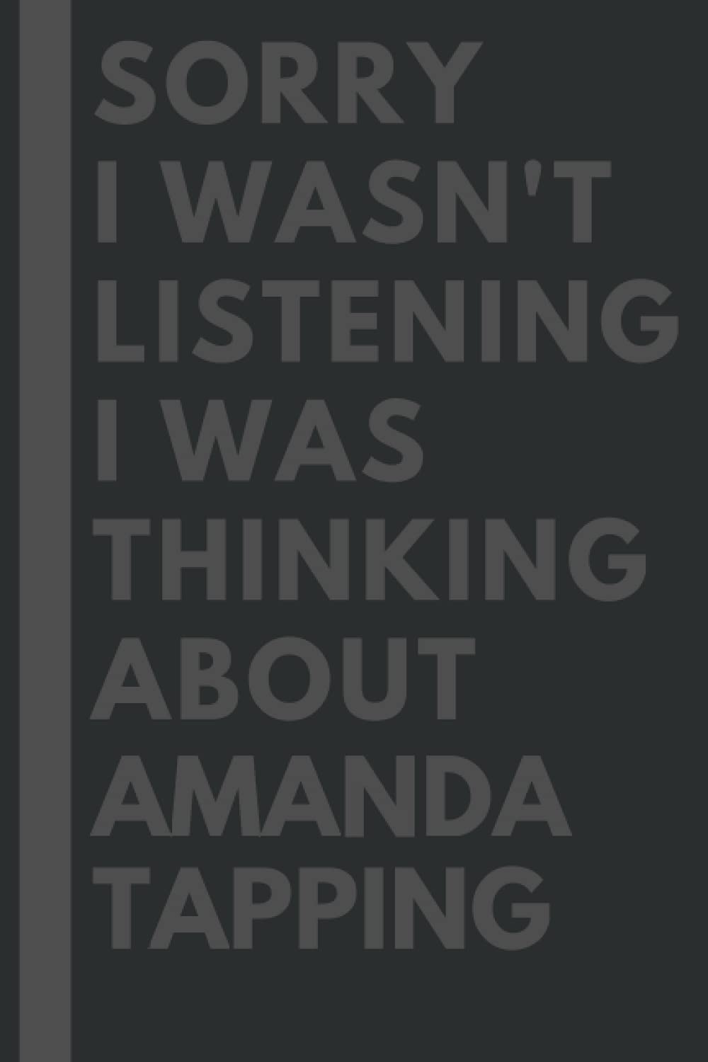 Sorry I wasn't listening I was thinking about Amanda Tapping: Lined Journal Notebook Birthday Gift for Amanda Tapping Lovers: (Composition Book Journal) (6x 9 inches)