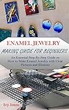ENAMEL JEWELRY MAKING GUIDE FOR BEGINNERS: An Essential Step-By-Step Guide on How to Make Enamel Jewelry with Clear Pictures and Illusions (English Edition)