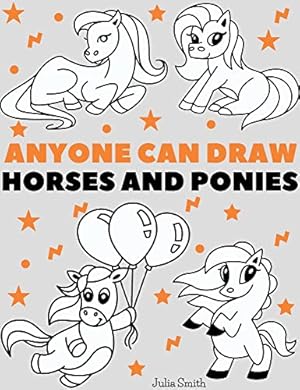 Anyone Can Draw Horses and Ponies: Easy Step-by-Step Drawing Tutorial for Kids, Teens, and Beginners How to Learn to Draw Horses (Aspiring artist's guide Book 1)