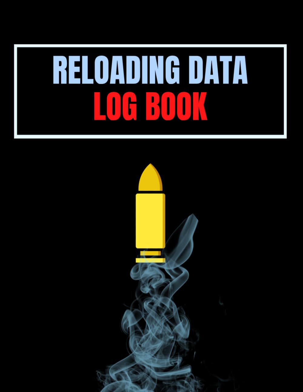 Reloading Data Log Book: Ammo Reloading Log Sheets For Recording and Tracking Ammunition Handloading Details