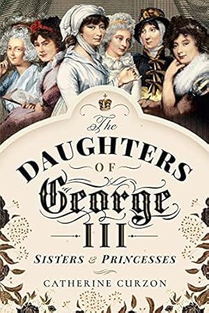 The Daughters of George III: Sisters & Princesses