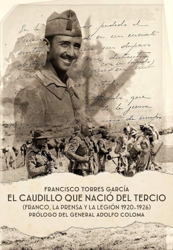 EL CAUDILLO QUE NACIÓ DEL TERCIO: Franco, la prensa y la Legión 1920-1926 (Historia)