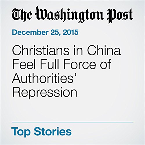 Christians in China Feel Full Force of Authorities' Repression Audiobook by Emily Rauhala Christians in China Feel Full Force of Authorities' Repression Audiobook by Emily Rauhala